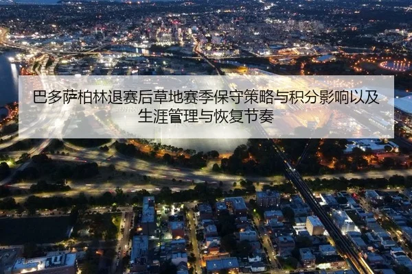 巴多萨柏林退赛后草地赛季保守策略与积分影响以及生涯管理与恢复节奏
